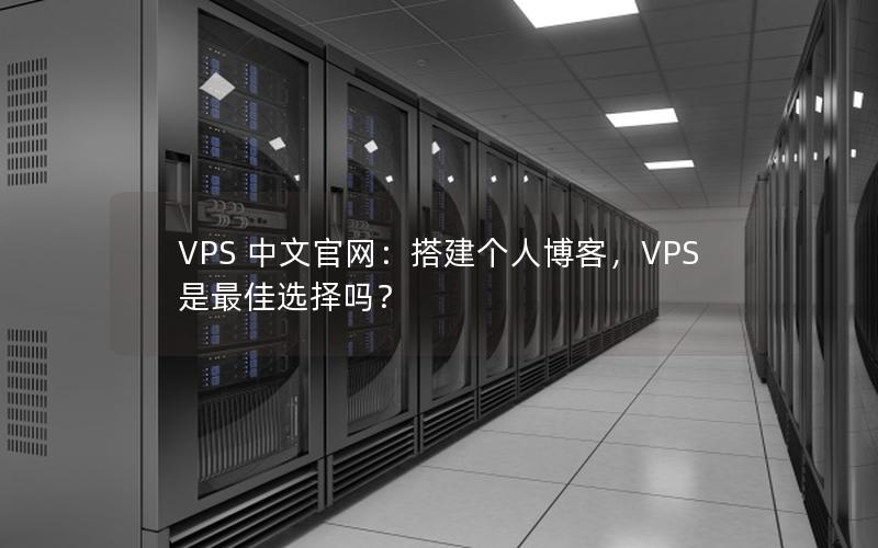 VPS 中文官网：搭建个人博客，VPS 是最佳选择吗？