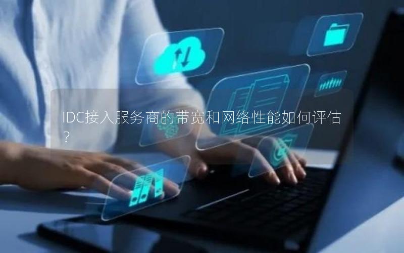 IDC接入服务商的带宽和网络性能如何评估？