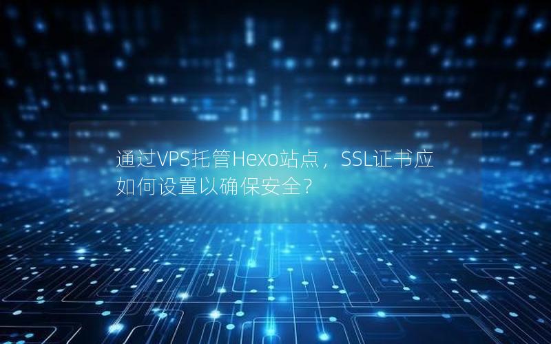 通过VPS托管Hexo站点，SSL证书应如何设置以确保安全？