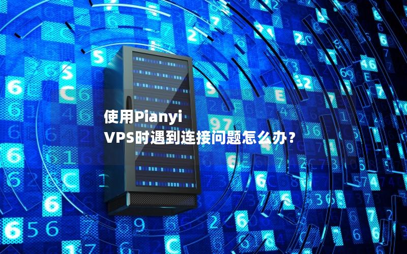 使用Pianyi VPS时遇到连接问题怎么办？