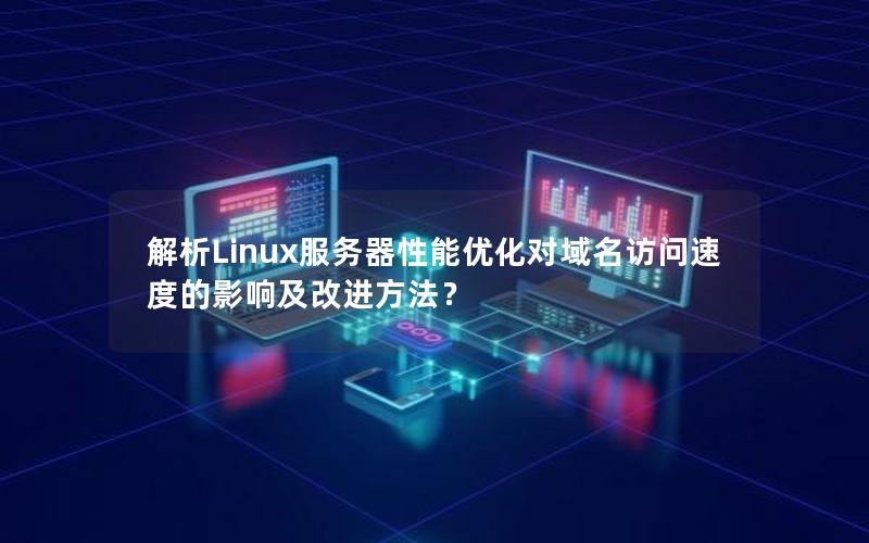 解析Linux服务器性能优化对域名访问速度的影响及改进方法？