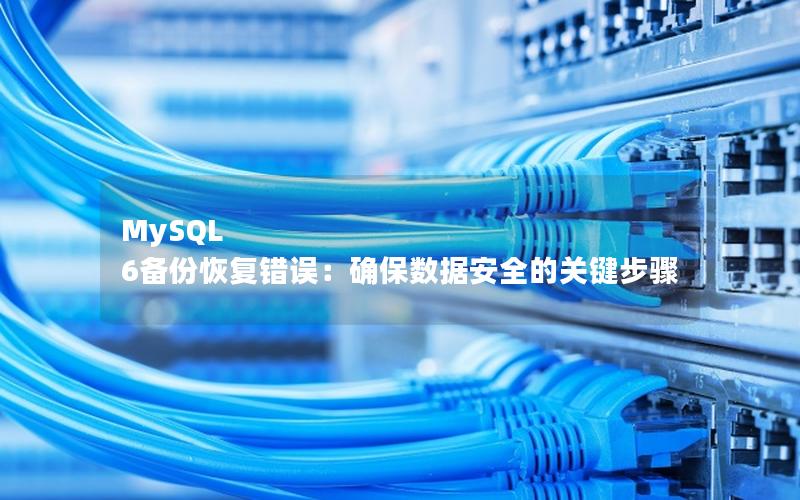 MySQL 6备份恢复错误：确保数据安全的关键步骤