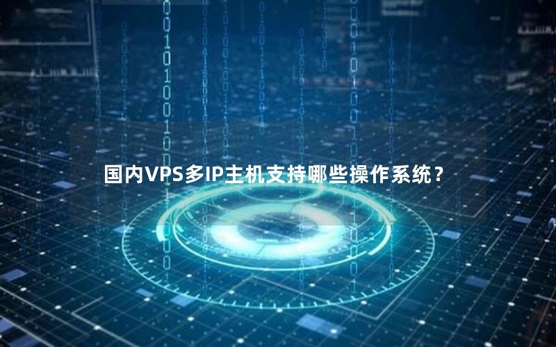 国内VPS多IP主机支持哪些操作系统？