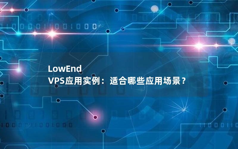 LowEnd VPS应用实例：适合哪些应用场景？