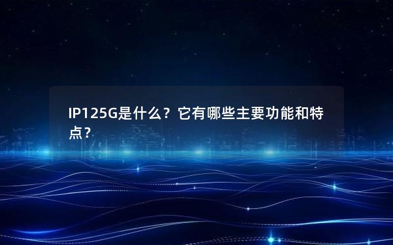 IP125G是什么？它有哪些主要功能和特点？