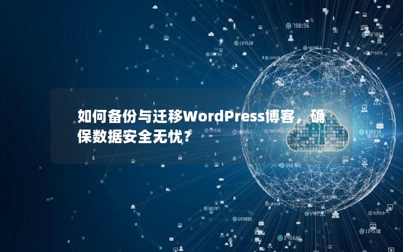 如何备份与迁移WordPress博客，确保数据安全无忧？