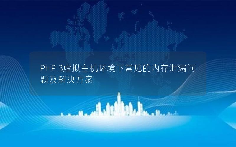 PHP 3虚拟主机环境下常见的内存泄漏问题及解决方案