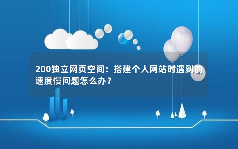 200独立网页空间：搭建个人网站时遇到的速度慢问题怎么办？