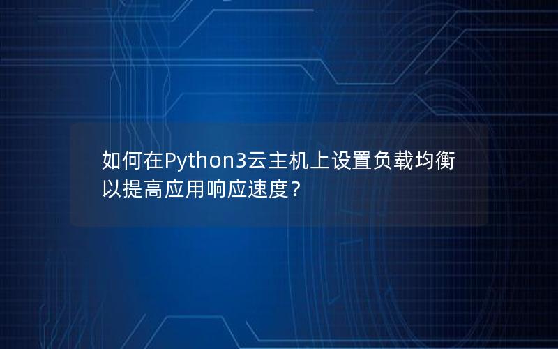 如何在Python3云主机上设置负载均衡以提高应用响应速度？