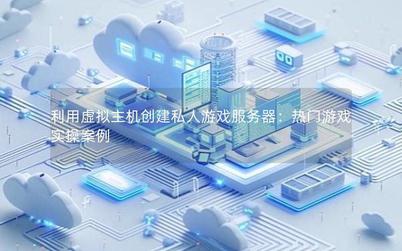 利用虚拟主机创建私人游戏服务器：热门游戏实操案例