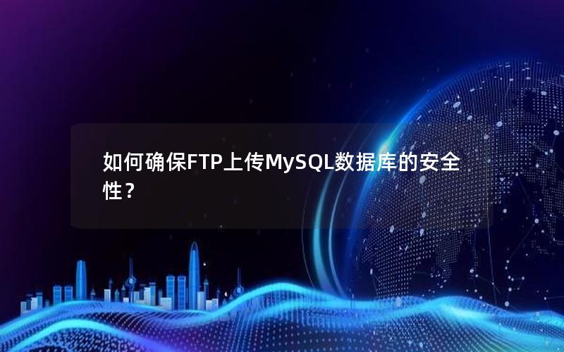 如何确保FTP上传MySQL数据库的安全性？