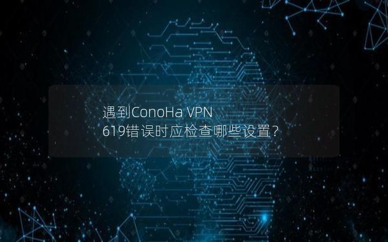 遇到ConoHa VPN 619错误时应检查哪些设置？