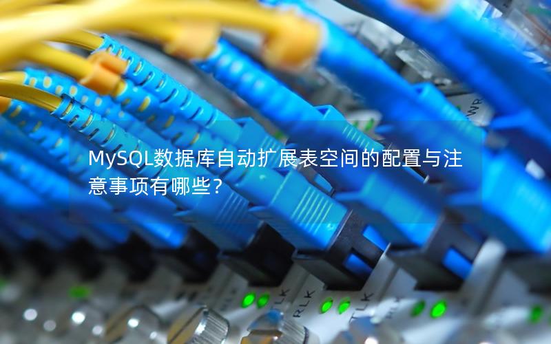 MySQL数据库自动扩展表空间的配置与注意事项有哪些？