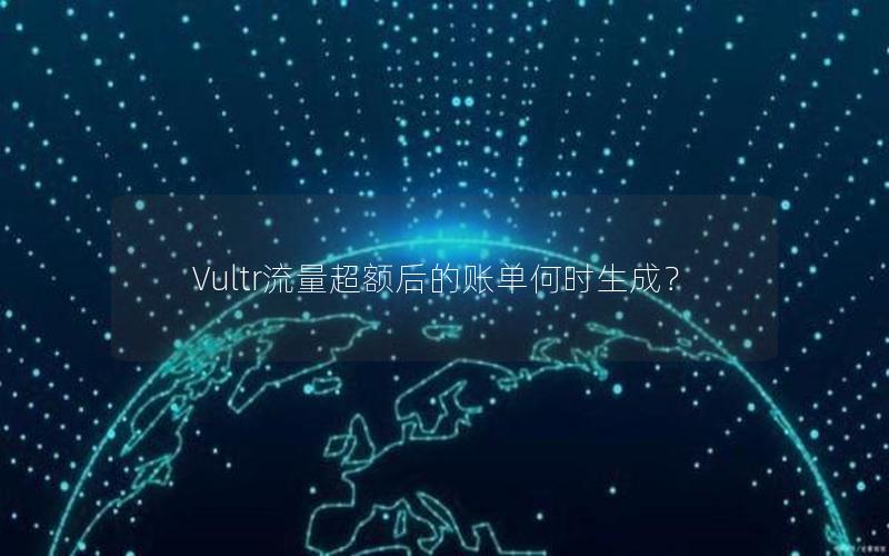 Vultr流量超额后的账单何时生成？