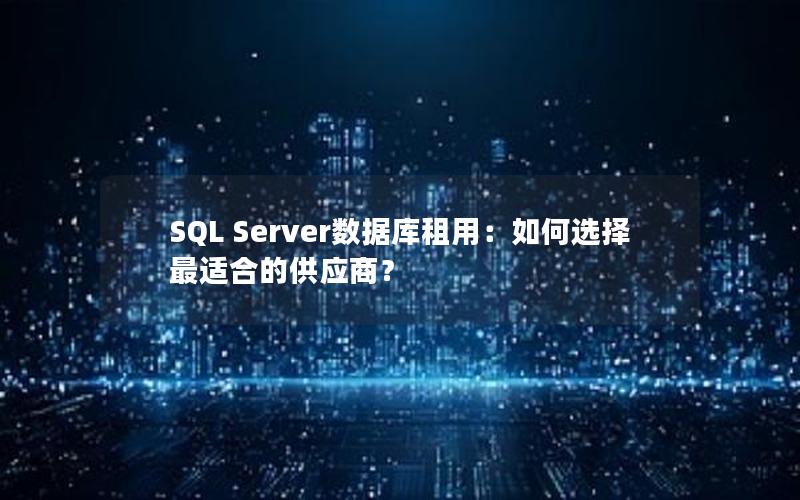 SQL Server数据库租用：如何选择最适合的供应商？