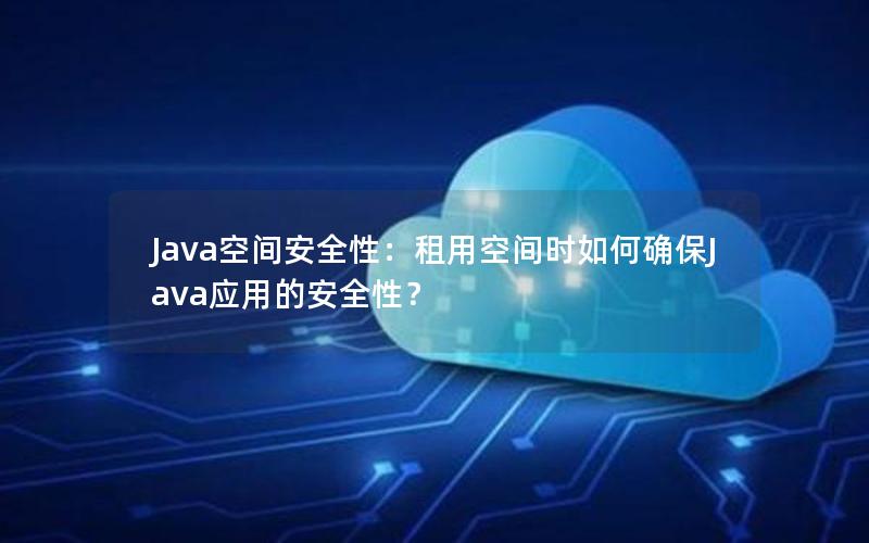 Java空间安全性：租用空间时如何确保Java应用的安全性？