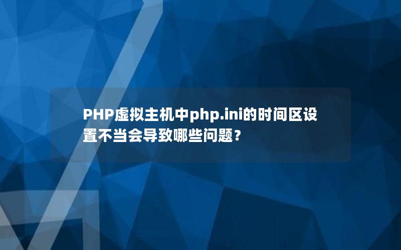 PHP虚拟主机中php.ini的时间区设置不当会导致哪些问题？