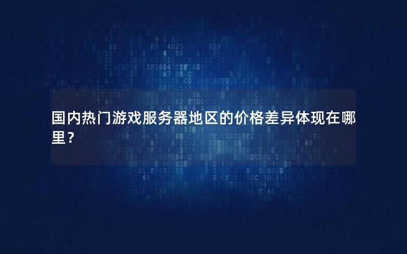 国内热门游戏服务器地区的价格差异体现在哪里？