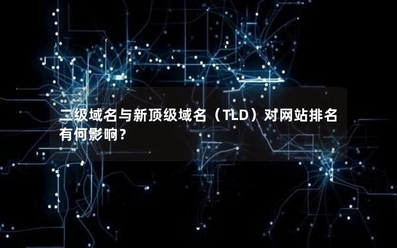 二级域名与新顶级域名（TLD）对网站排名有何影响？