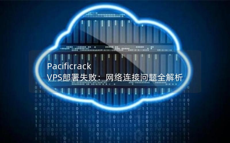 Pacificrack VPS部署失败：网络连接问题全解析