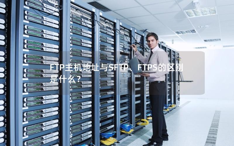 FTP主机地址与SFTP、FTPS的区别是什么？