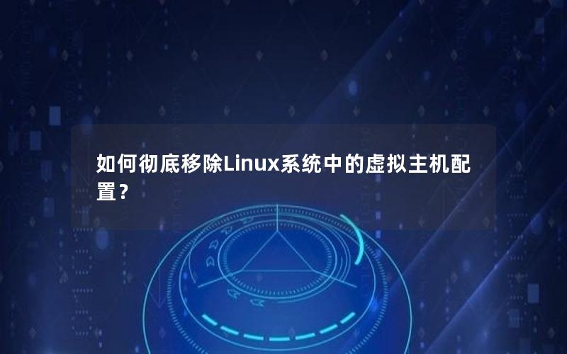 如何彻底移除Linux系统中的虚拟主机配置？