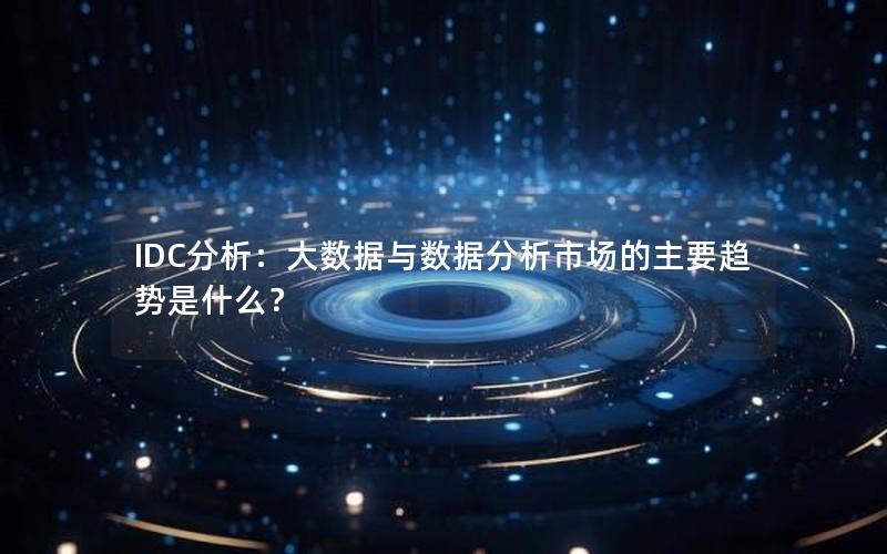 IDC分析：大数据与数据分析市场的主要趋势是什么？