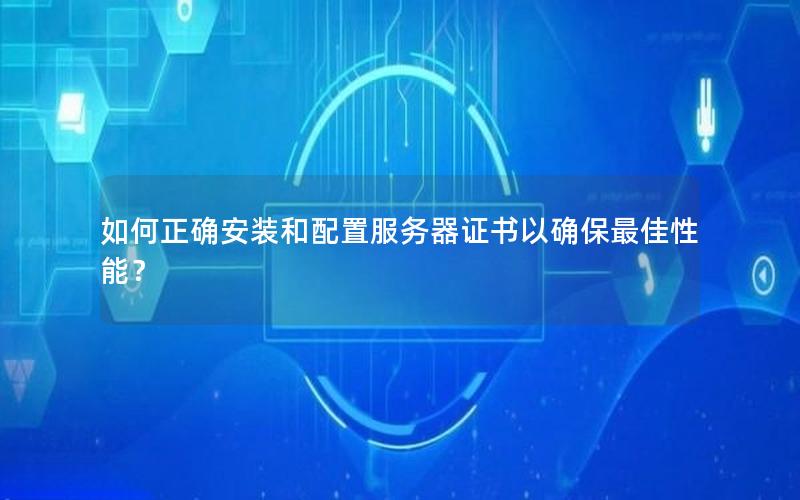 如何正确安装和配置服务器证书以确保最佳性能？