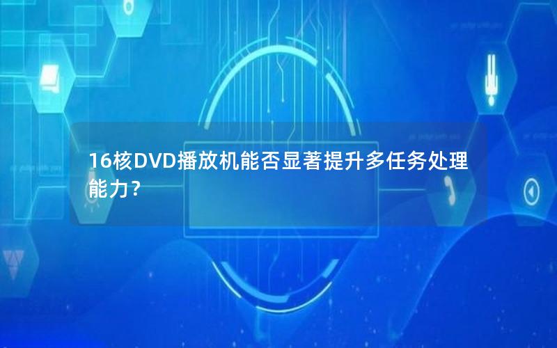 16核DVD播放机能否显著提升多任务处理能力？