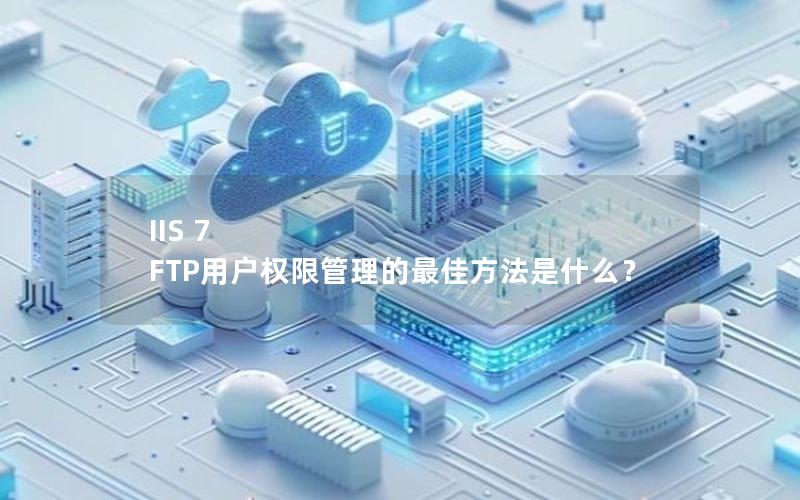 IIS 7 FTP用户权限管理的最佳方法是什么？