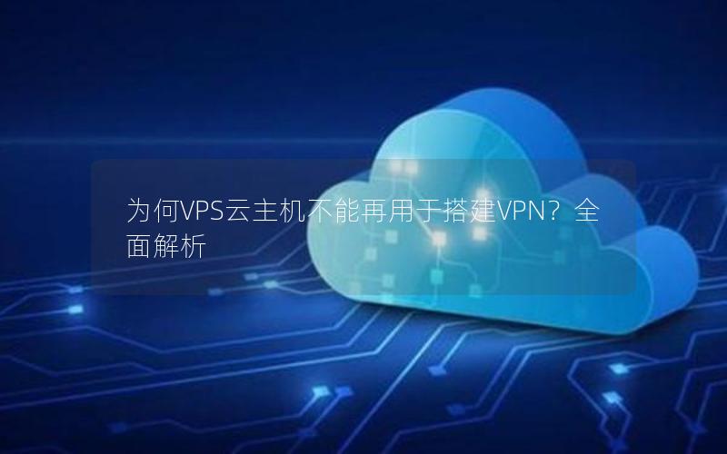 为何VPS云主机不能再用于搭建VPN？全面解析