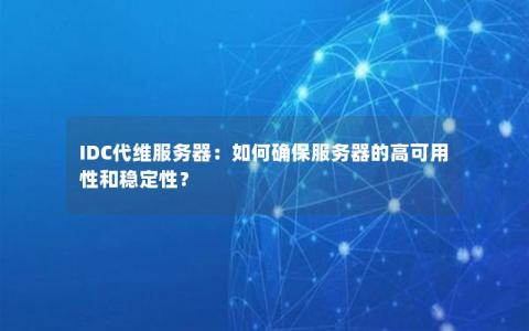 IDC代维服务器：如何确保服务器的高可用性和稳定性？