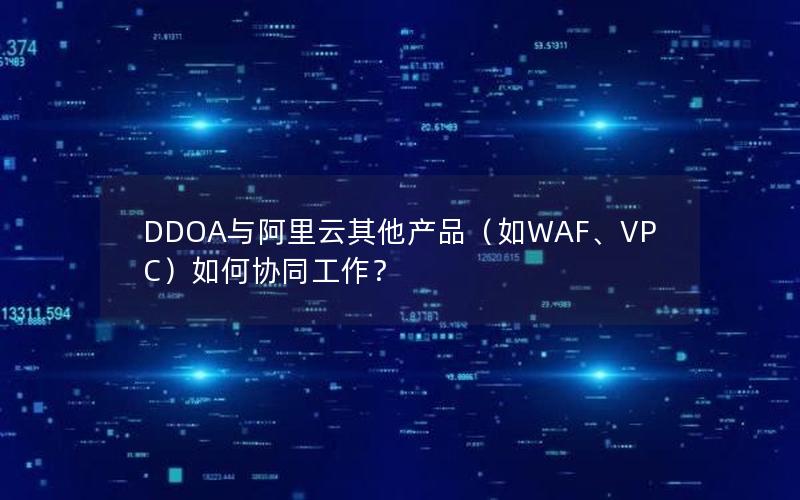 DDOA与阿里云其他产品（如WAF、VPC）如何协同工作？