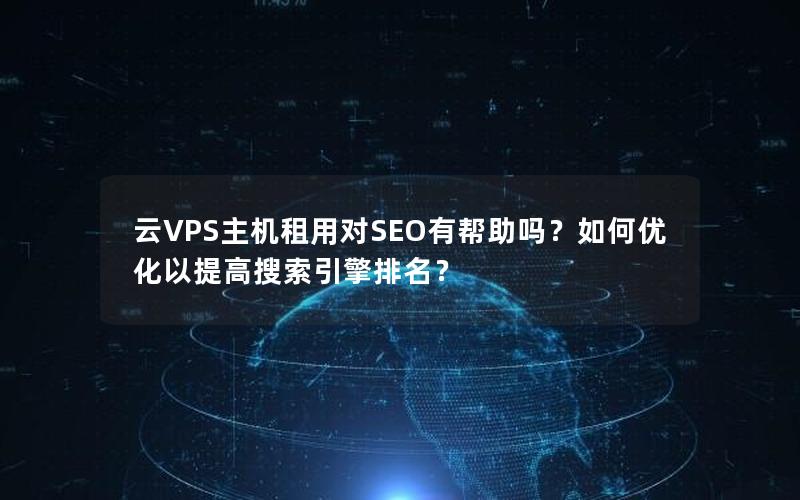 云VPS主机租用对SEO有帮助吗？如何优化以提高搜索引擎排名？