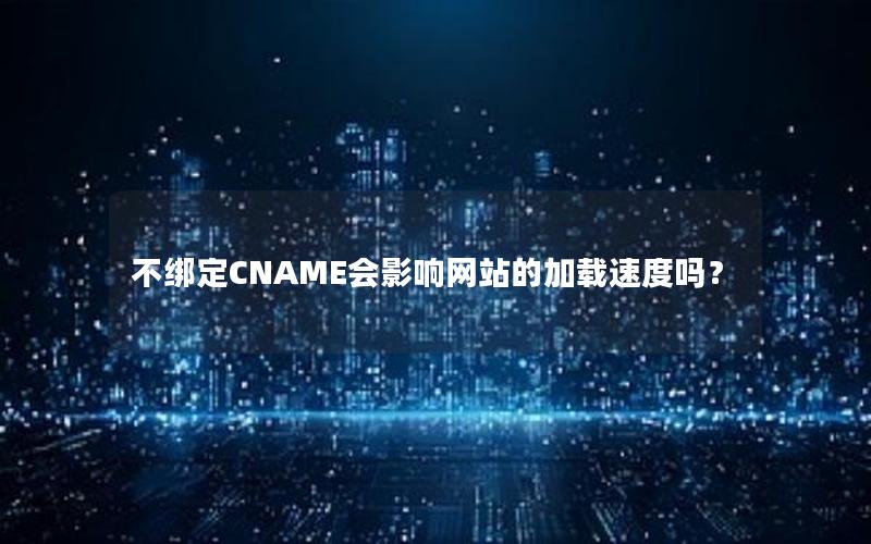 不绑定CNAME会影响网站的加载速度吗？