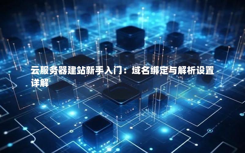 云服务器建站新手入门：域名绑定与解析设置详解