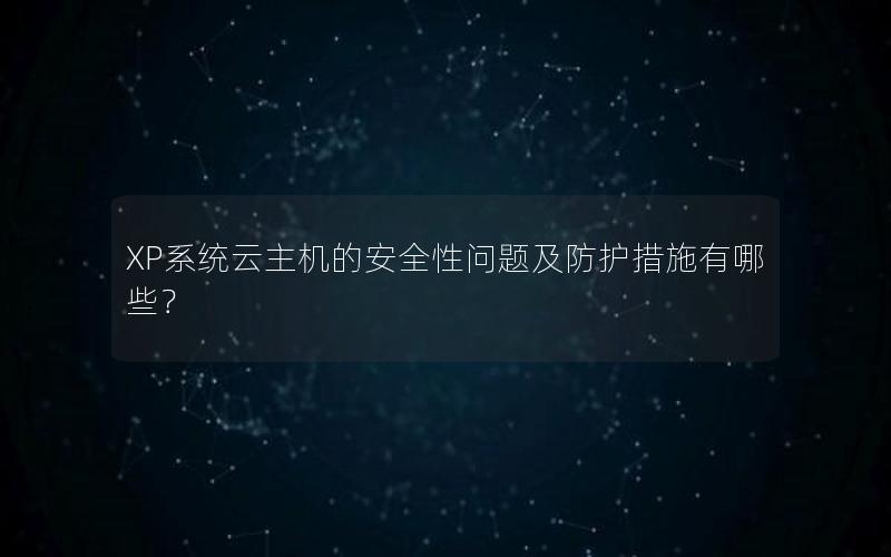 XP系统云主机的安全性问题及防护措施有哪些？