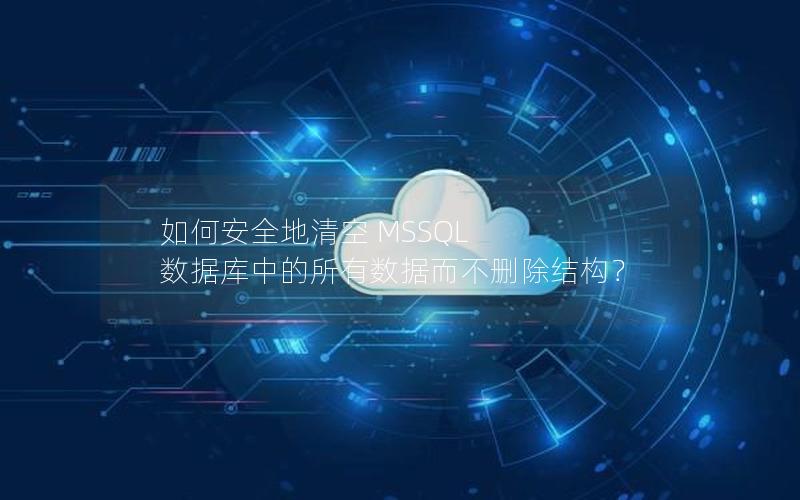 如何安全地清空 MSSQL 数据库中的所有数据而不删除结构？