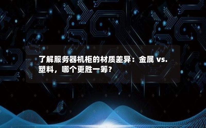 了解服务器机柜的材质差异：金属 vs. 塑料，哪个更胜一筹？