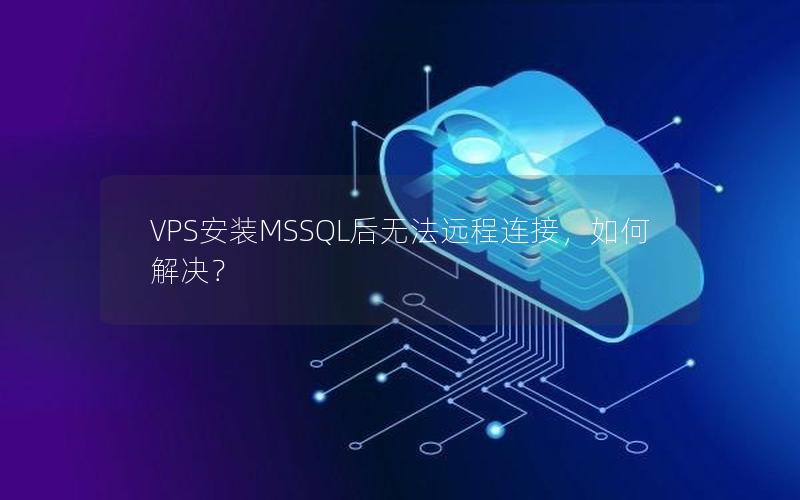 VPS安装MSSQL后无法远程连接，如何解决？