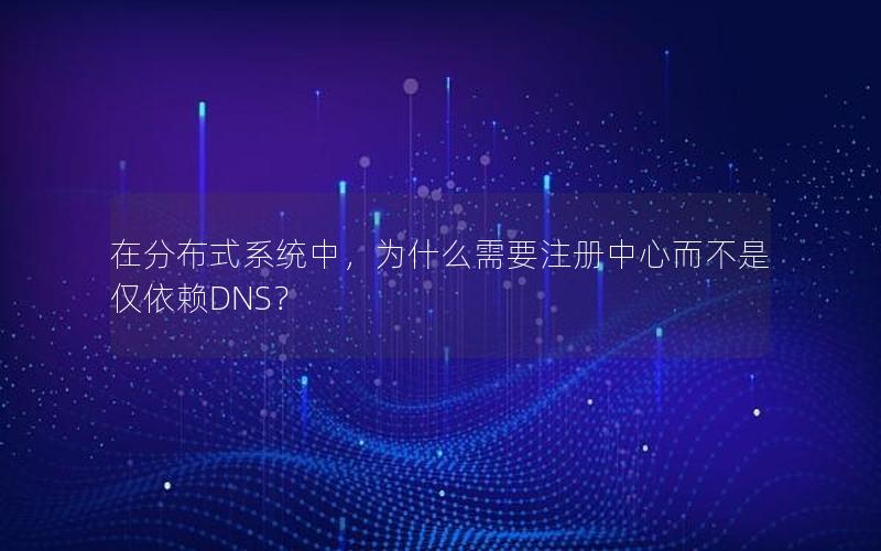 在分布式系统中，为什么需要注册中心而不是仅依赖DNS？