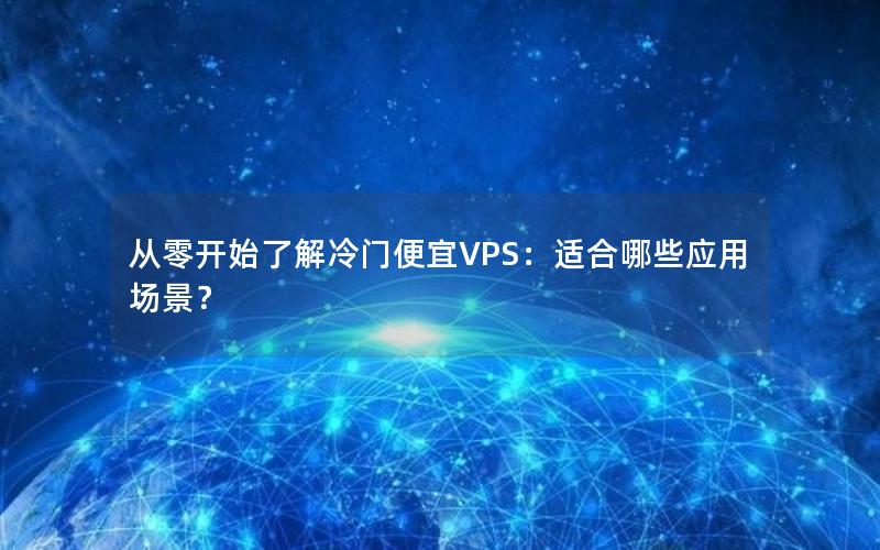 从零开始了解冷门便宜VPS：适合哪些应用场景？