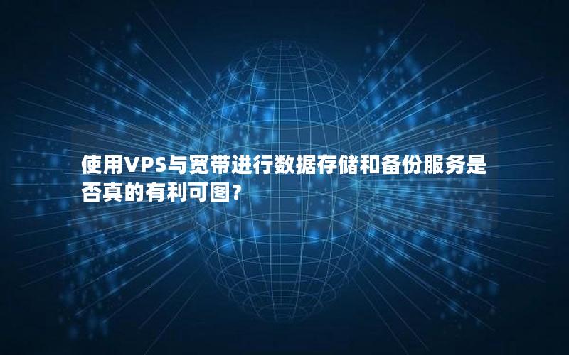 使用VPS与宽带进行数据存储和备份服务是否真的有利可图？