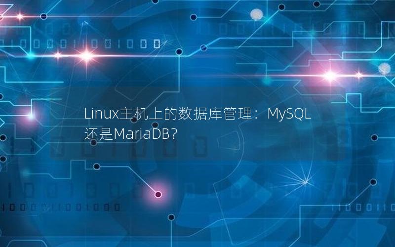 Linux主机上的数据库管理：MySQL还是MariaDB？