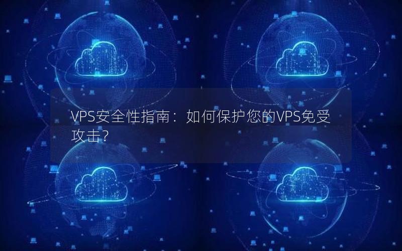 VPS安全性指南：如何保护您的VPS免受攻击？