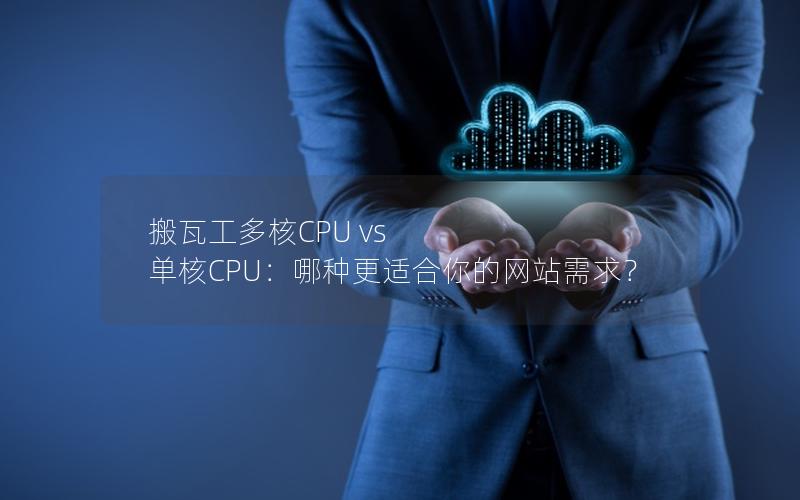 搬瓦工多核CPU vs 单核CPU：哪种更适合你的网站需求？