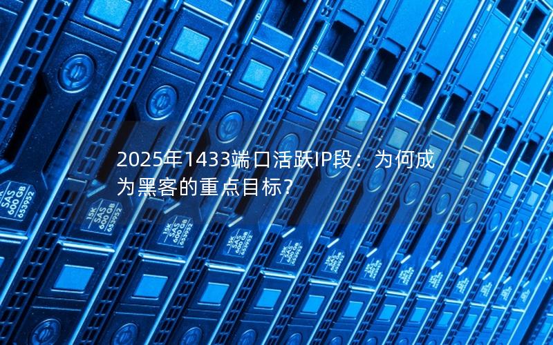 2025年1433端口活跃IP段：为何成为黑客的重点目标？