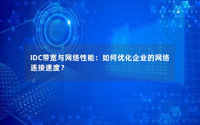 IDC带宽与网络性能：如何优化企业的网络连接速度？