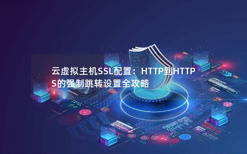 云虚拟主机SSL配置：HTTP到HTTPS的强制跳转设置全攻略