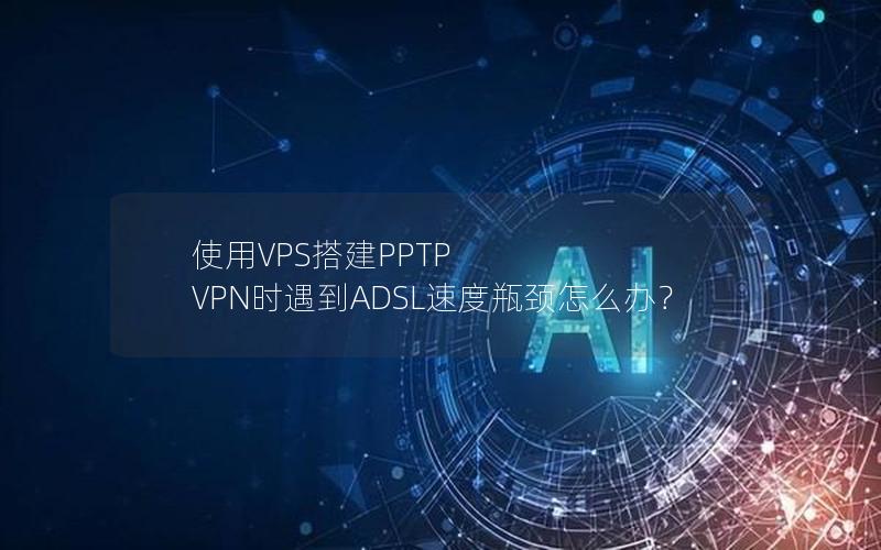 使用VPS搭建PPTP VPN时遇到ADSL速度瓶颈怎么办？